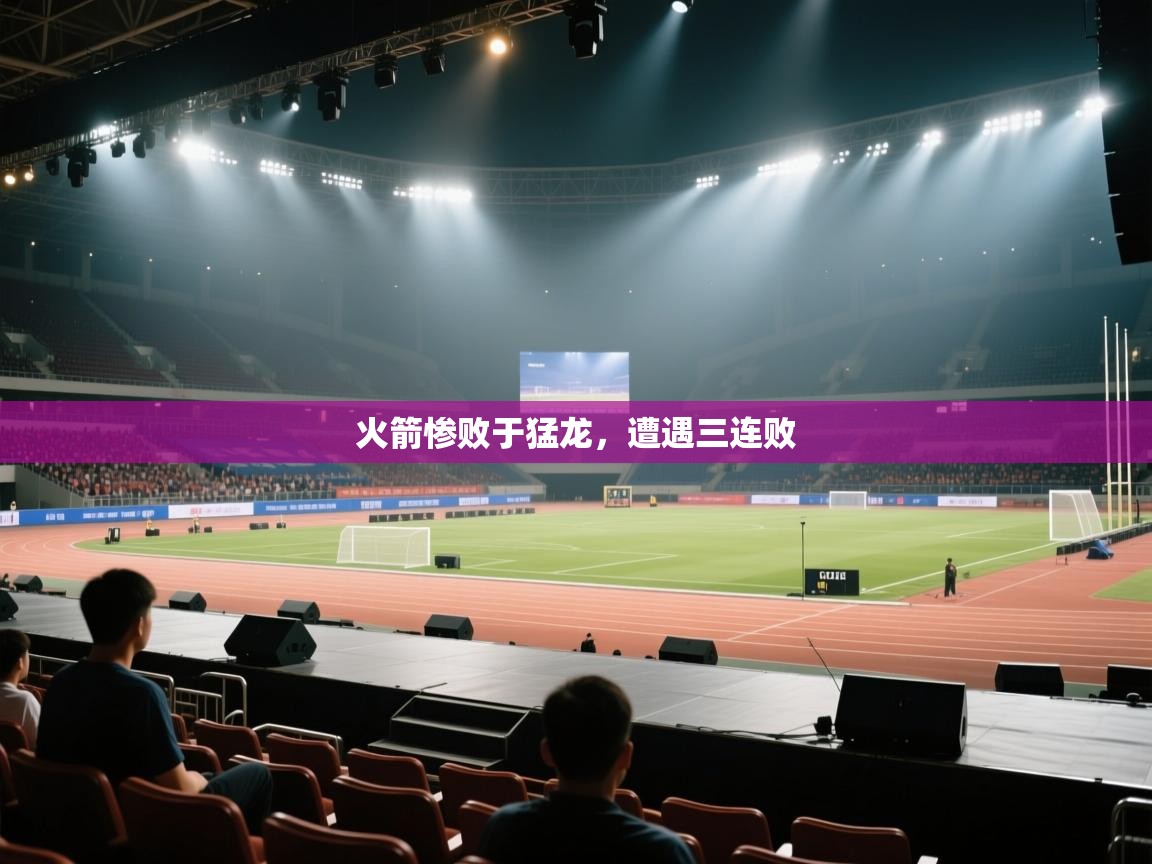 火箭惨败于猛龙，遭遇三连败