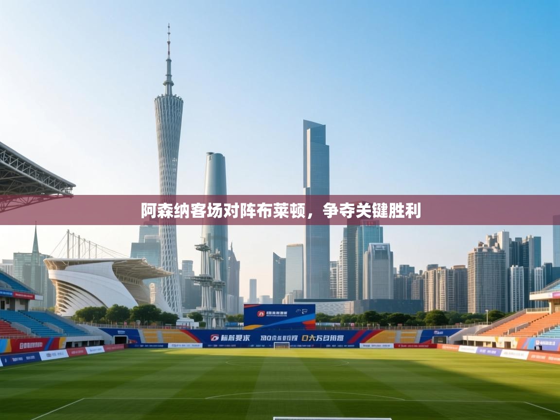 阿森纳客场对阵布莱顿,争夺关键胜利 第2张