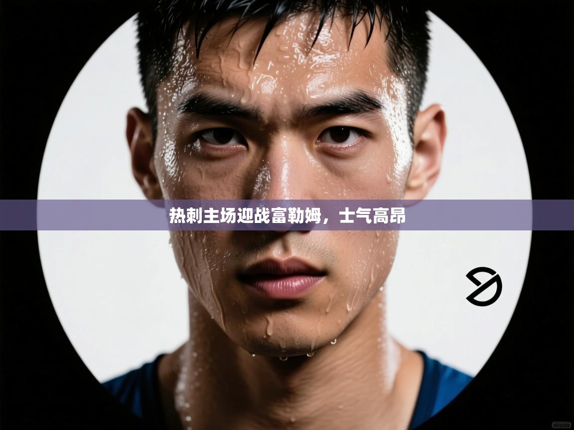 热刺主场迎战富勒姆，士气高昂