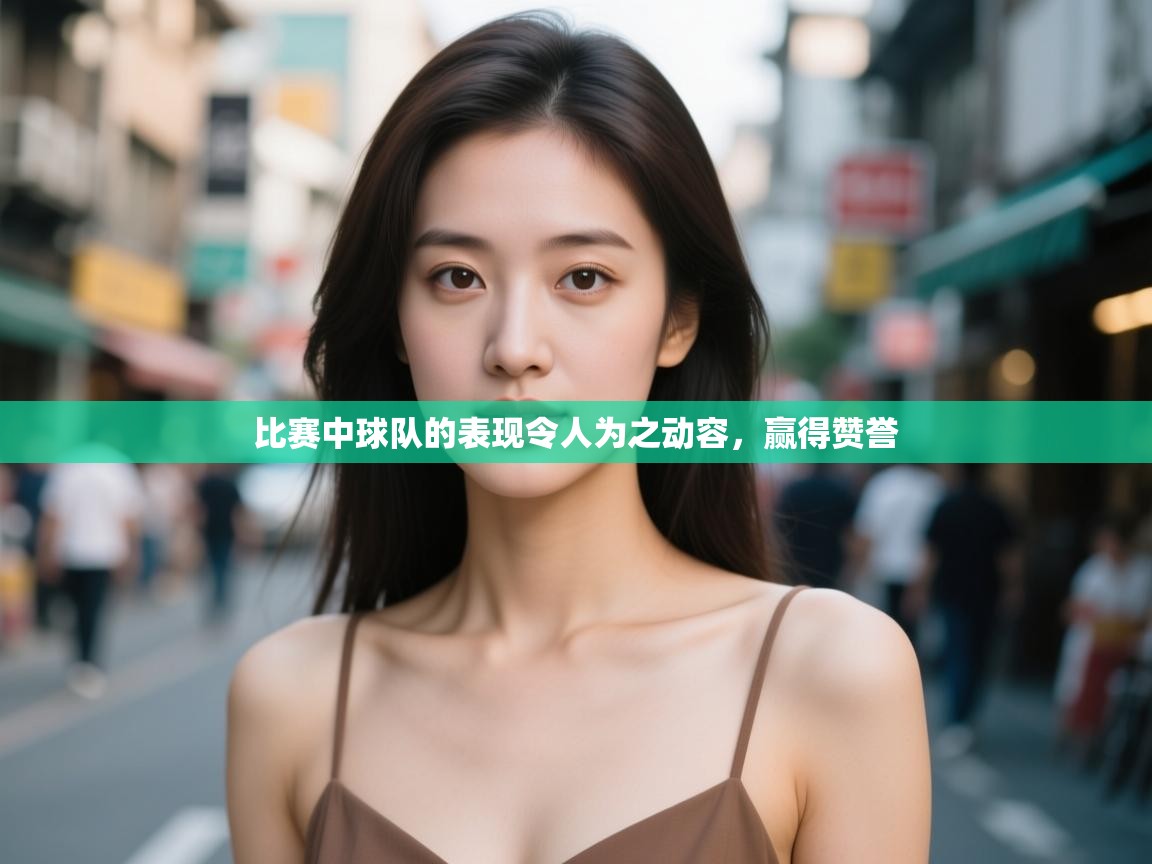 比赛中球队的表现令人为之动容，赢得赞誉  第1张