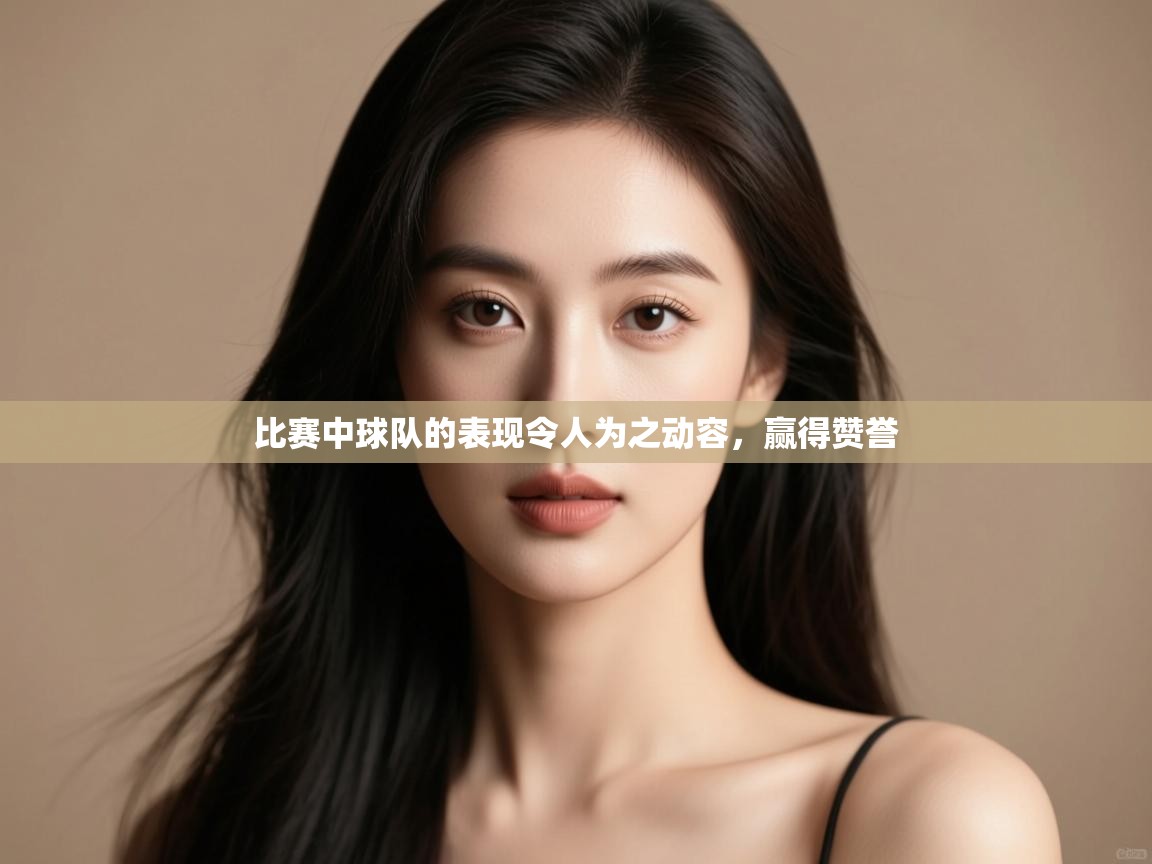 比赛中球队的表现令人为之动容，赢得赞誉  第2张