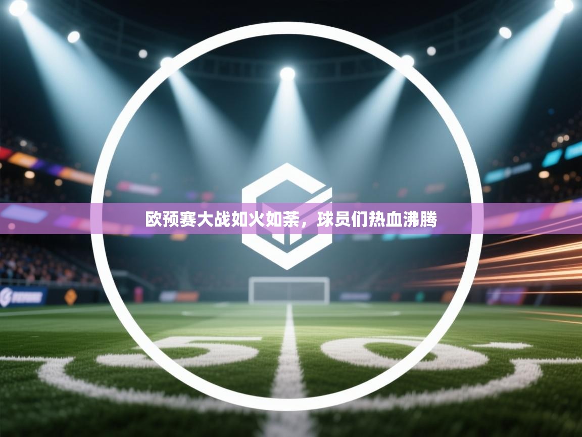 欧预赛大战如火如荼，球员们热血沸腾