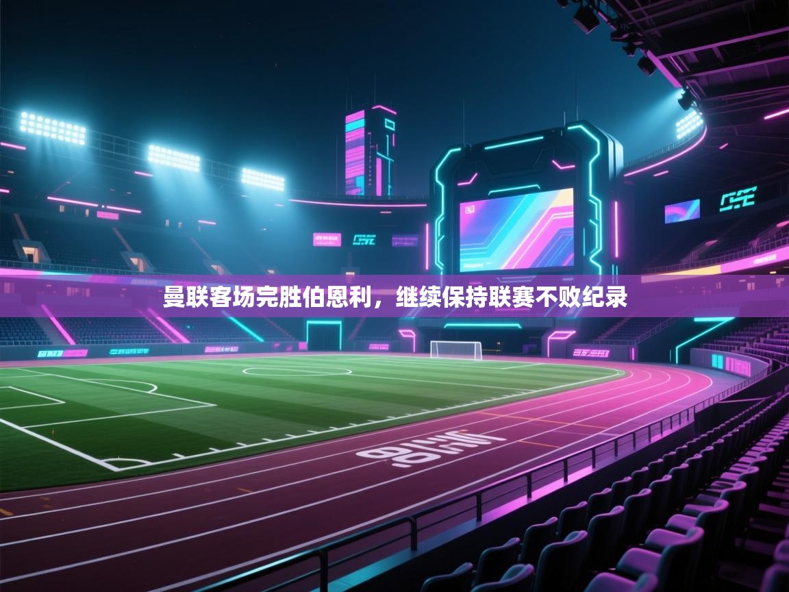 曼联客场完胜伯恩利，继续保持联赛不败纪录