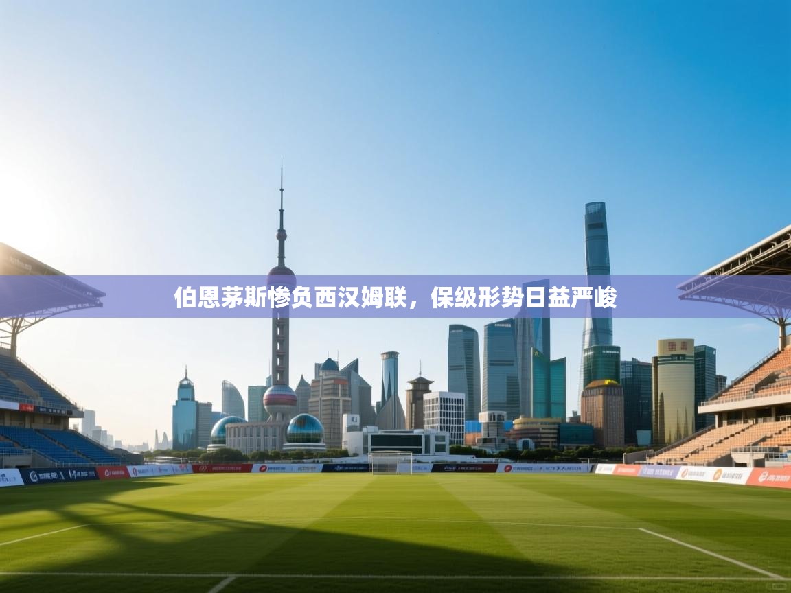 伯恩茅斯惨负西汉姆联，保级形势日益严峻