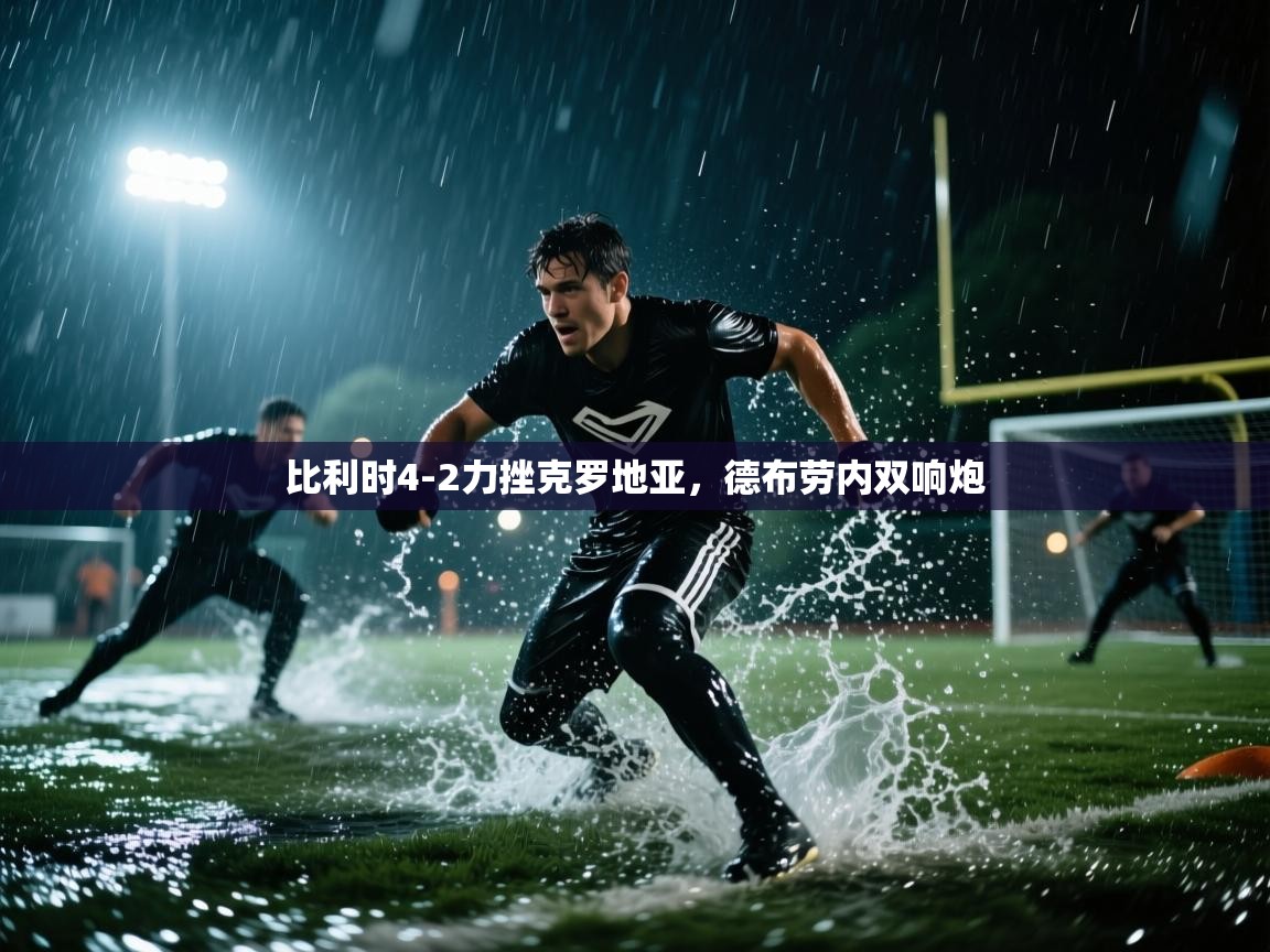 比利时4-2力挫克罗地亚，德布劳内双响炮