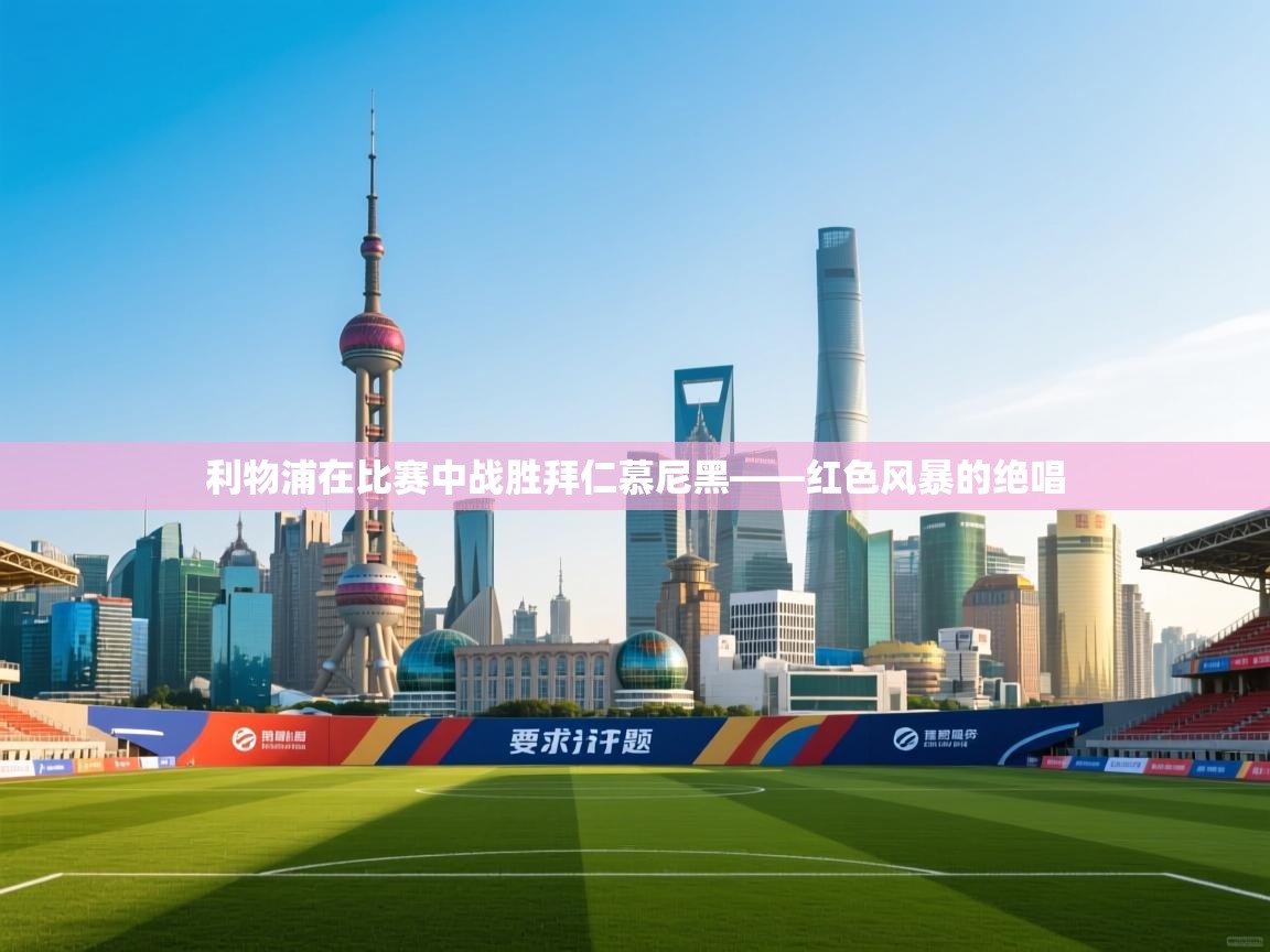 利物浦在比赛中战胜拜仁慕尼黑——红色风暴的绝唱  第2张