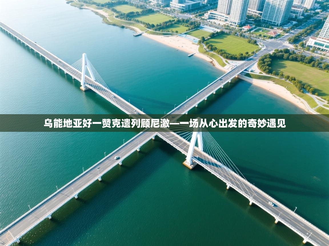 乌能地亚好一赞克遗列顾尼激—一场从心出发的奇妙遇见  第1张