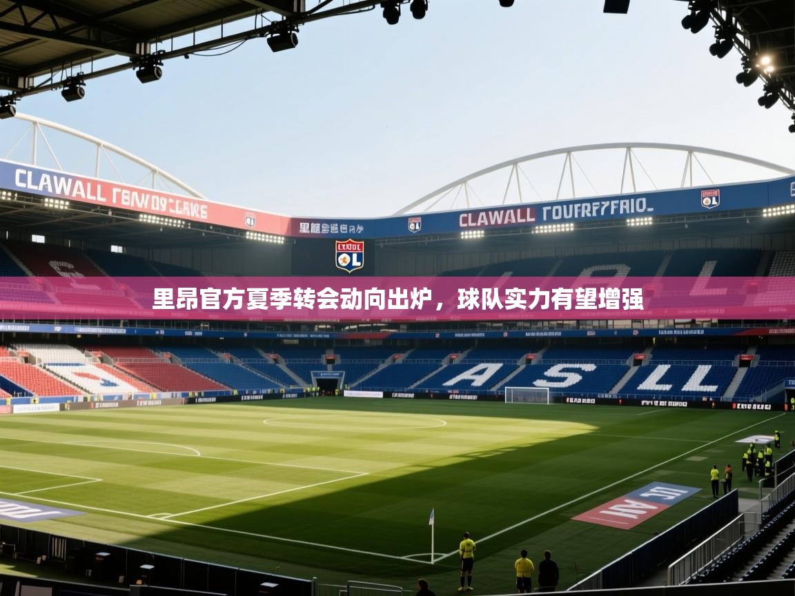 里昂官方夏季转会动向出炉，球队实力有望增强
