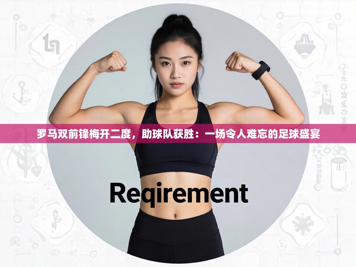 罗马双前锋梅开二度，助球队获胜：一场令人难忘的足球盛宴