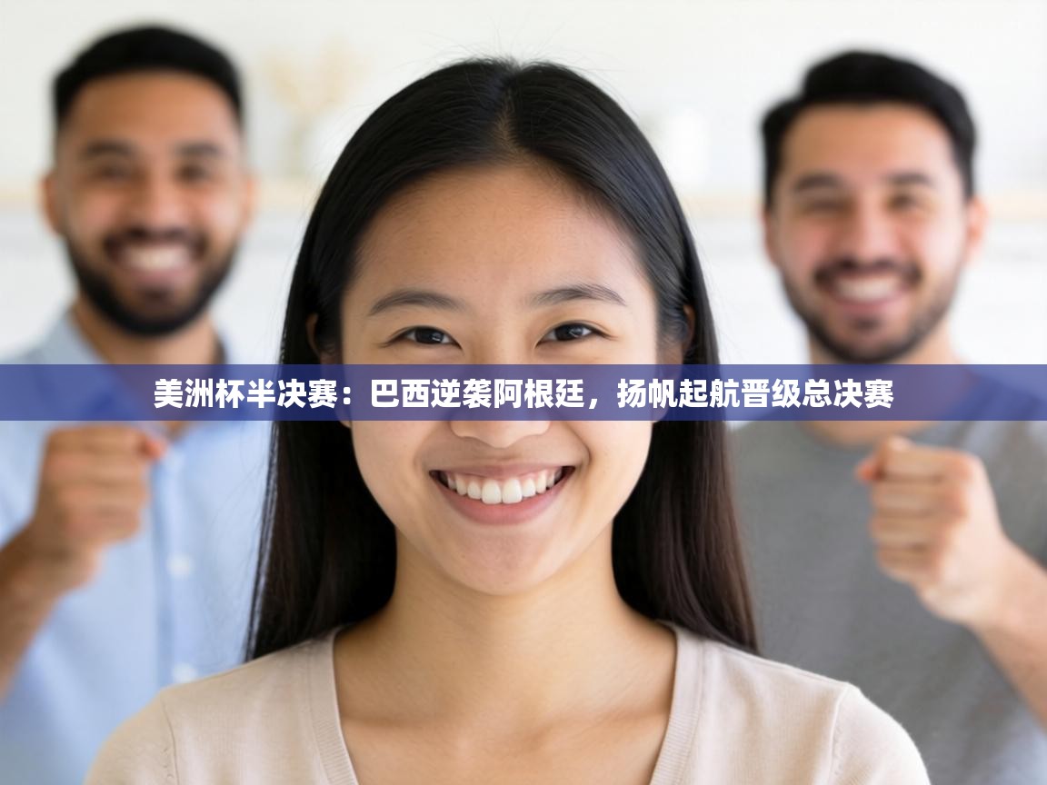 美洲杯半决赛：巴西逆袭阿根廷，扬帆起航晋级总决赛