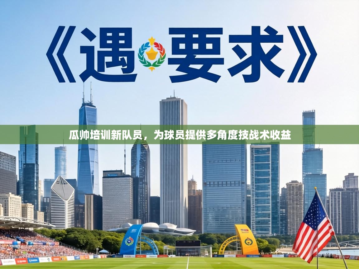 瓜帅培训新队员，为球员提供多角度技战术收益