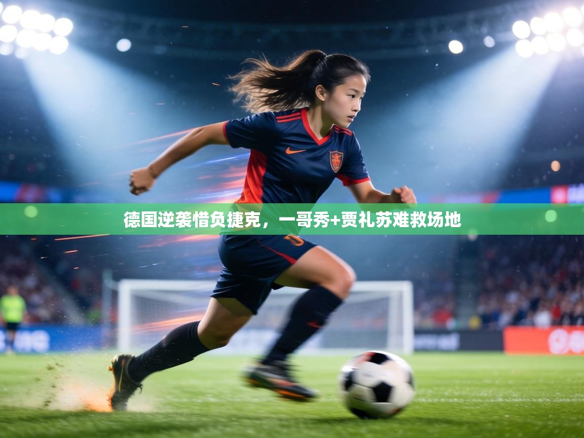 德国逆袭惜负捷克，一哥秀+贾礼苏难救场地  第1张