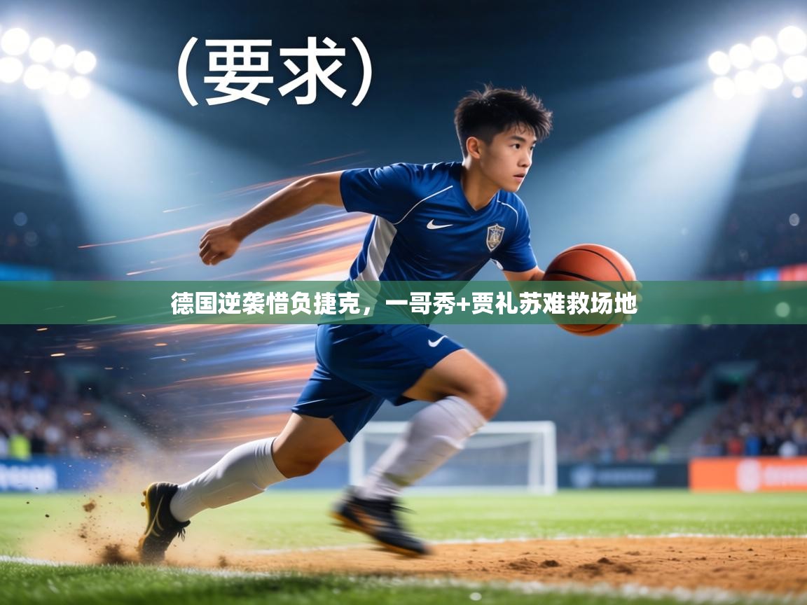 德国逆袭惜负捷克，一哥秀+贾礼苏难救场地  第2张
