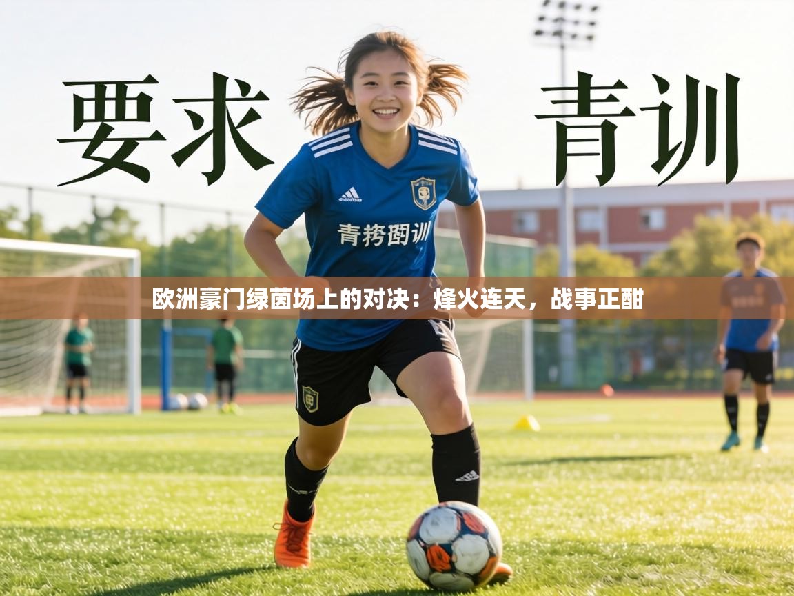 欧洲豪门绿茵场上的对决：烽火连天，战事正酣