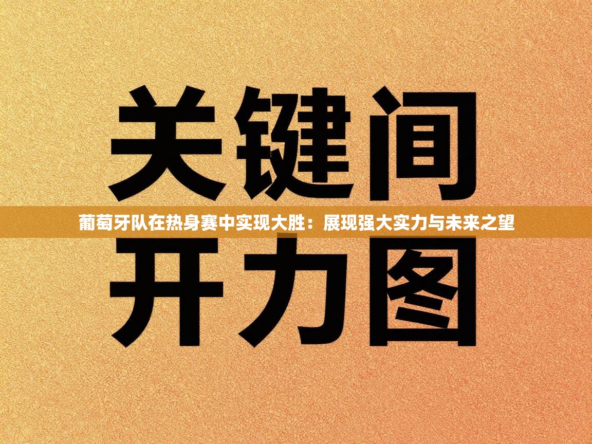 葡萄牙队在热身赛中实现大胜:展现强大实力与未来之望 第1张
