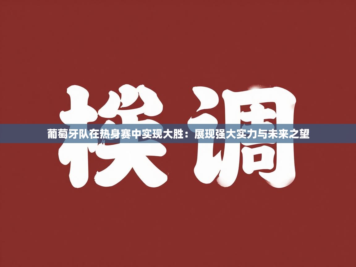 葡萄牙队在热身赛中实现大胜:展现强大实力与未来之望 第2张